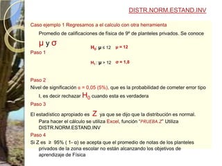 PRUEBA.Z(matriz,Valor a probar, alfa)DISTR.NORMAL.ESTAND:INV(valor de Z)