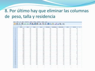 8. Por último hay que eliminar las columnas
de peso, talla y residencia
 