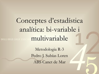 Conceptes d’estadística analítica: bi-variable i multivariable Metodologia R-3 Pedro J. Subías Loren ABS Canet de Mar 
