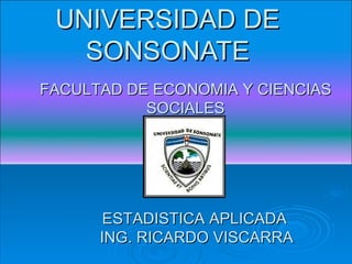 UNIVERSIDAD DE SONSONATE FACULTAD DE ECONOMIA Y CIENCIAS SOCIALES ESTADISTICA APLICADA  ING. RICARDO VISCARRA 