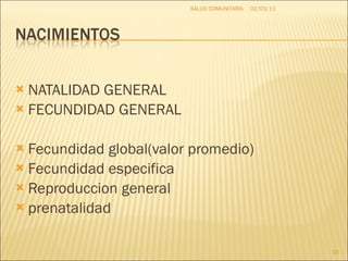 NATALIDAD GENERAL FECUNDIDAD GENERAL Fecundidad global(valor promedio) Fecundidad especifica Reproduccion general prenatalidad 02/03/11 SALUD COMUNITARIA 