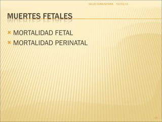 MORTALIDAD FETAL MORTALIDAD PERINATAL 02/03/11 SALUD COMUNITARIA 