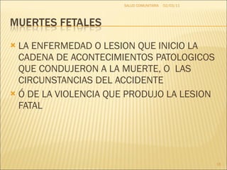 LA ENFERMEDAD O LESION QUE INICIO LA CADENA DE ACONTECIMIENTOS PATOLOGICOS QUE CONDUJERON A LA MUERTE, O  LAS CIRCUNSTANCIAS DEL ACCIDENTE Ó DE LA VIOLENCIA QUE PRODUJO LA LESION FATAL 02/03/11 SALUD COMUNITARIA 