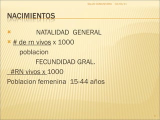 NATALIDAD  GENERAL # de rn vivos  x 1000 poblacion FECUNDIDAD GRAL. #RN vivos x  1000 Poblacion femenina  15-44 años 02/03/11 SALUD COMUNITARIA 