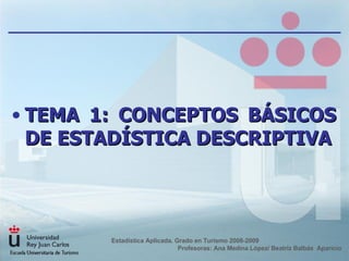 [object Object],Estadística Aplicada. Grado en Turismo 2008-2009  Profesoras: Ana Medina López/ Beatriz Balbás  Aparicio 