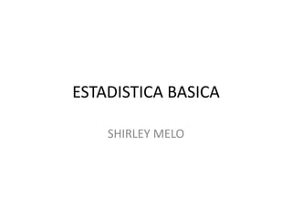 ESTADISTICA BASICA

    SHIRLEY MELO
 
