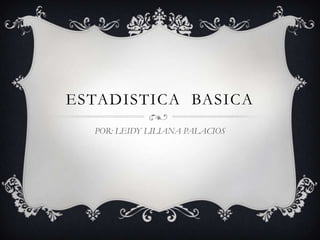 ESTADISTICA BASICA
  POR: LEIDY LILIANA PALACIOS
 