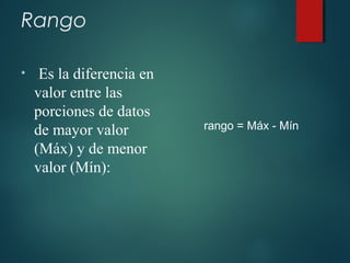 Rango
• Es la diferencia en
valor entre las
porciones de datos
de mayor valor
(Máx) y de menor
valor (Mín):
rango = Máx - Mín
 