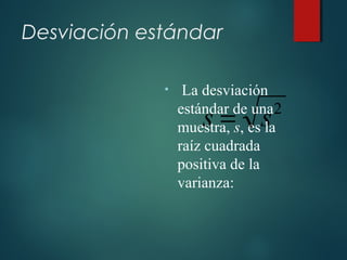 Desviación estándar
2
ss =
• La desviación
estándar de una
muestra, s, es la
raíz cuadrada
positiva de la
varianza:
 