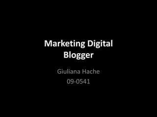 Marketing Digital
    Blogger
   Giuliana Hache
      09-0541
 