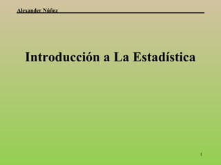 Alexander Núñez




  Introducción a La Estadística




                                  1
 