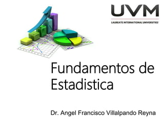 Fundamentos de
Estadistica
Dr. Angel Francisco Villalpando Reyna
 