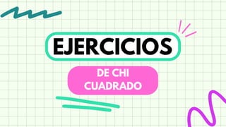 EJERCICIOS
DE CHI
CUADRADO
 