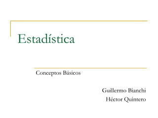 Estadística

   Conceptos Básicos

                       Guillermo Bianchi
                        Héctor Quintero
 