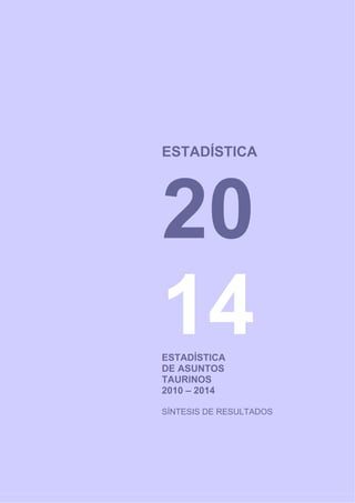 ESTADÍSTICA
ESTADÍSTICA
DE ASUNTOS
TAURINOS
2010 – 2014
SÍNTESIS DE RESULTADOS
 