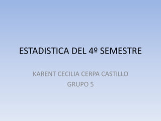 ESTADISTICA DEL 4º SEMESTRE KARENT CECILIA CERPA CASTILLO GRUPO 5 