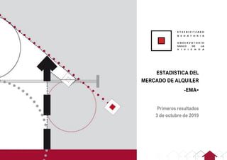 1
ESTADISTICA DEL
MERCADO DE ALQUILER
-EMA-
Primeros resultados
3 de octubre de 2019
 