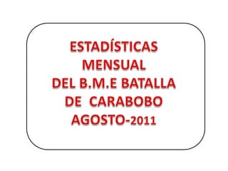 ESTADÍSTICAS MENSUAL DEL B.M.E BATALLA  DE  CARABOBO AGOSTO-2011 