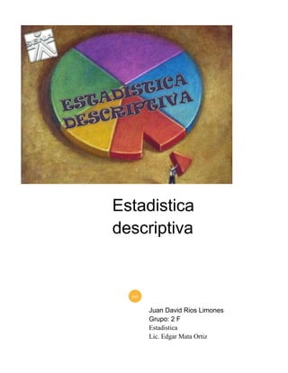 Estadistica
descriptiva
por
Juan David Rios Limones
Grupo: 2 F
Estadistica
Lic. Edgar Mata Ortiz
 