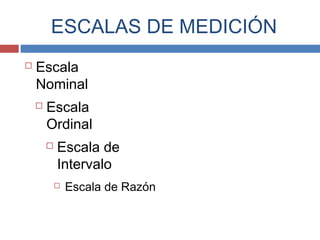 ESCALAS DE MEDICIÓN
 Escala
Nominal
 Escala
Ordinal
 Escala de
Intervalo
 Escala de Razón
 