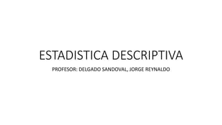 ESTADISTICA DESCRIPTIVA
PROFESOR: DELGADO SANDOVAL, JORGE REYNALDO
 
