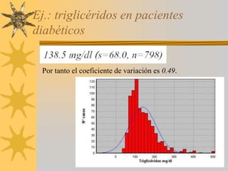 Ej.: triglicéridos en pacientes
diabéticos
Por tanto el coeficiente de variación es 0.49.
 