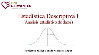 Estadística Descriptiva I
(Análisis estadístico de datos)
Profesor: Javier Tomás Morales López
 