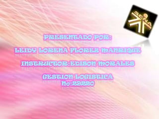PRESENTADO POR:LEIDY LORENA FLOREZ MANRIQUEINSTRUCTOR:EDISON MORALESGESTION LOGISTICA No:29220
