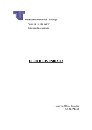 Instituto Universitario de Tecnología
“Antonio Joséde Sucre”
Extensión Barquisimeto
EJERCICIOS UNIDAD 3
 Alumno: Héctor González
 C.I: 20.472.563
 