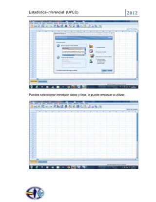 Estadística-Inferencial (UPEC)                                              2012




Puedes seleccionar introducir datos y listo, lo puede empezar a utilizar.
 