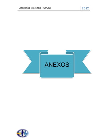 Estadística-Inferencial (UPEC)   2012




                        ANEXOS
 