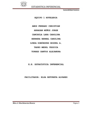              EQUIPO 1 HOTELERIA<br />AMOS FERRARI CHRISTIAN<br />ARRAGAN MUÑOZ JORGE<br />CANCHOLA LARA CAROLINA<br />HERRERA BERNAL CAROLINA<br />OJEDA DOMÍNGUEZ MIGUEL A.<br />TADEO MEDEL YESSICA<br />TORRES SANTOS ALEJANDRA<br />E.E: ESTADÍSTICA INFERENCIAL<br />FACILITADOR: ELSA RETURETA ALVAREZ<br />Artículo    – Introducción – <br />La sostenibilidad es el término que comprende los muchos programas y políticas que puede tener un hotel para conservar los recursos, limitar la producción de desechos y operar lo más eficientemente posible. <br />Toda industria tiene sus consecuencias para el planeta, es así como la hotelería juega un papel muy importante en el entorno con vertido de residuos, generación de desperdicio o gasto innecesario de energía eléctrica y agua. Se pudiera entender que el turismo y la hotelería al ser la industria sin chimeneas no producen todos estos inconvenientes, sin embargo es echar una mirada sobre los principales puntos turísticos del mundo para ver que nada de lo brindado por el arribo masivo de visitantes pasa inadvertido.<br />Los destinos turísticos, con los varios productos turísticos que los componen, para que sean sostenibles,  deben  necesariamente  buscar  definir  indicadores  que  les  permitan  gestionar  su sostenibilidad de forma eficaz y considerar la precaución en la toma de decisiones como un aspecto muy relevante para el desarrollo adecuado del destino. La planificación estratégica y la gestión  de  la  sostenibilidad del  desarrollo  turístico  deben  ser  consideradas  como  elementos necesarios para garantizar la perspectiva de largo plazo del destino.<br />Dentro  de  la  actividad  turística,  la  hotelería  se  constituye  en  uno  de  los  elementos  clave y debido a este hecho, en la construcción de destinos sostenibles, la sostenibilidad de los hoteles de este destino se convierte en un aspecto fundamental. Para tal sostenibilidad de los destinos, la calidad de las empresas hoteleras es un instrumento fundamental.<br />Debe ser filosofía básica de cualquier planificación, desarrollo y gestión de la actividad turística el concepto de desarrollo sostenible, considerándolo siempre como  un  instrumento  /  modelo  de  desarrollo,  que  relaciona  los  aspectos  socioculturales, medioambientales, económicos  y  de  participación de  la  comunidad local,  buscando  tanto  la satisfacción de visitantes y visitados, como la conservación del medioambiente como forma de permitir la continuidad de su utilización a largo plazo.<br />Es por eso que en esta investigación se estudiarán diferentes hoteles de la zona conurbada Veracruz-Boca del Río con el fin de  corroborar la efectiva aplicación de las técnicas ambientalistas correspondientes y la real concientización de los empresarios para implementar la sostenibilidad en cada uno de sus departamentos y en todas sus instalaciones para que los huéspedes comprendan y apoyen con estas medidas.<br />Población:<br />Angeles Suites and Hotel<br />Balajú <br />Best Western Paraíso<br />Camino Real<br />Candilejas<br />Casa Real Hotel and Suites<br />City Express<br />Concha Dorada<br />Costa Inn<br />Costa Sol y Villas<br />Crowne Plaza Torremar<br />Express<br />F Star<br />Faro<br />Fiesta Americana<br />Fiesta Inn Playa<br />Fiesta Inn Centro<br />Gran Hotel Diligencias<br />Gran Vía <br />Holiday Inn Boca del río<br />Holiday Inn Centro Histórico<br />Hostal de Cortes<br />Hotel Acuario<br />Hotel Baluarte<br />Hotel Bello<br />Hotel Castelo<br />Hotel Central<br />Hotel Colonial<br />Hotel Costa Verde<br />Hotel Delfin<br />Hotel Hawai<br />Hotel Imperial<br />Hotel Mocambo<br />Hotel Playa<br />Howard Johnson<br />Jaragua<br />Kyrios<br />La sirena<br />Lois <br />Mar y Tierra<br />MaisonBambou Hotel Boutique<br />NH Krystal<br />Novomar <br />Playa Paraíso<br />Posada Del Carmen<br />Rivoli<br />Royalti<br />Ruiz Milán<br />Suites mediterráneo<br />Trianon <br />Venedik<br />Veracruz centro histórico<br />Villa del mar<br />Villa Florida<br />Villas Dalí <br />Villas Palmira<br />Veracruz Plaza<br />DELIMITACIÓN<br />Con fin de realizar una investigación más confiable y precisa, decidimos realizar la delimitación de nuestra población, tomando en cuenta sólo los hoteles de 4 estrellas de la misma zona geográfica, por lo tanto, nuestra población queda delimitada de la siguiente manera: <br />Balajú<br />Candilejas<br />Casa Real Hotel and Suites<br />Costa Inn<br />Costa Sol y Villas<br />Express<br />F Star<br />Fiesta Inn (Centro)<br />Fiesta Inn (Playa)<br />Holiday Inn (Boca del Río)<br />Holiday Inn (Centro)<br />Hostal de Cortés<br />Hotel Acuario<br />Hotel Baluarte<br />Hotel Bello<br />Hotel Hawai<br />Hotel Imperial<br />Hotel Mocambo<br />Howard Jonhson<br />Jaragua<br />Kyrios<br />Novomar<br />Playa Paraíso<br />Rívoli<br />Ruiz Milán<br />Veracruz Centro Histórico<br />Veracruz Plaza<br />Villa del Mar<br />Villa Florida<br />Villas Dalí<br />Tipo de muestreo<br />Utilizamos el muestreo de conglomerado porque nos enfocamos en los hoteles de la zona conurbada Veracruz-Boca del Río como área de estudio. Después procedimos a utilizar el estratificado porque decidimos clasificar nuestros hoteles  y optamos por los de 4 estrellas.<br />Objetivo<br />Estudiar el desarrollo del turismo sostenible como una alternativa viable para conservar los recursos, limitar la producción de desechos y operar lo más eficientemente posible en los hoteles de la zona conurbada Veracruz – Boca del Río, para corroborar la efectiva aplicación de las técnicas ambientalistas correspondientes.<br />Identificación de variables<br />Ahorro de energía<br />Ahorro de  agua<br />Instalaciones<br />Limpieza <br />Manejo de desechos<br />Reutilizar, Reciclar y Reducir (papel, suministros, desechos, agua, blancos, etc.) <br />Aprovechamiento de recursos naturales<br />TAMAÑO DE LA MUESTRA<br />En una investigación realizada a 30 hoteles de 4 estrellas de la zona conurbada Veracruz-Boca del Río, se desea conocer la proporción de éstos que contribuyen a la protección del medio ambiente mediante la implementación de uno o varios estándares de sostenibilidad, teniendo en cuenta una varianza de .5 ¿De qué tamaño se necesita la muestra si se desea tener 90% de confianza que dentro de la proporción de hoteles se admita un error máximo del  25%?<br />N= 30 hoteles<br />Z= 90%= .90   n=    (N)(Z2/2)(2)   n=        (30)(1.64)2(.5)<br />= .10(N-1)e2+ (Z2/2)(p)(q)     (30 – 1).252 + (1.64)2(.5) (.5)      <br />2= .5<br />e=2 5%= .25n=  16.2356 =17<br />p= .5<br />q= .5<br />Unidades a Observar<br />Balajú<br />Express<br />F Star<br />Fiesta Inn (Centro)<br />Holiday Inn (Boca del Río)<br />Holiday Inn (Centro)<br />Hotel Bello<br />Hotel Imperial<br />Hotel Mocambo<br />Howard Jonhson<br />Jaragua<br />Kyrios<br />Novomar<br />Playa Paraíso<br />Rívoli<br />Veracruz Centro Histórico<br />Villas Dalí<br />INTERVALO DE CONFIANZA<br />En una muestra de 30 hoteles se considera una  proporción de .56 para realizar un estudio y conocer si contribuyen a la protección del medio ambiente mediante la implementación de uno o varios estándares de sostenibilidad. Con un nivel de confianza de 90% hallar el intervalo de confianza.<br />P±Z/2    P (1-P) /n   .56±1.64   .56 (1- .56)/30 =.56+0.14862= 0.7086.56-0.14862= 0.4113<br />n= 30<br />P= .56.56<br />Z/2= 90% =1.64<br />                                              .4113             .7086                                                  <br />Con un 90% de confianza, el intervalo de confianza para estudiar la proporción de30 hoteles está entre 0.4113 y 0.7086.<br />                                                (0.4113, 0.7086) 90%<br />INSTRUMENTO DE INVESTIGACIÓN <br />Estudiantes de la facultad de Administración de la Universidad Veracruzana, de la licenciatura de Administración Turística, estamos realizando la presente encuesta a cerca de la Sostenibilidad Hotelera y Programas ambientales que aplican, para inferencias estadísticas de carácter escolar.<br />Responda las siguientes preguntas de forma sincera.<br />1.-¿Sabe qué es sostenibilidad?<br />SI__                                      NO___<br />2.-¿Considera que su hotel es sostenible?<br />SI___                                   NO___<br />3.-¿Por qué?<br />4.-¿Qué porcentaje del personal considera que tiene conocimientos acerca de programas de sostenibilidad?<br />Mas del 90%<br />Entre el 75% y 90%<br />Entre el 50% y 75%<br />Menos del 50%<br />5.-¿Sabía que existe una empresa llamada Green Globe encargada de certificar a los hoteles que cumplan con los estándares establecidos para considerarlos sostenibles?<br />SI___                                    NO___<br />6.-¿Utilizan materiales reciclados para las oficinas o departamentos con los que cuenta su hotel?<br />SI___                                    NO___<br />7.-¿Cuentan con plantas de tratamiento de aguas residuales?<br />SI___                                   NO___<br />8.-¿Utilizan la técnica de reutilización de blancos en las habitaciones?<br />SI___                                   NO___<br />9.-¿Qué otras medidas implementan en su hotel para el cuidado del ambiente?<br />10.-¿Qué tan importante cree que es  contar con una certificación?<br />Nada importante___                         Poco importante ____                Muy importante ___<br />INSTRUMENTO DE INVESTIGACIÓN <br />Estudiantes de la facultad de Administración de la Universidad Veracruzana, de la licenciatura de Administración Turística, estamos realizando la presente encuesta a cerca de la Sostenibilidad Hotelera y Programas ambientales que aplican, para inferencias estadísticas de carácter escolar.<br />Responda las siguientes preguntas de forma sincera.<br />Hotel Mocambo – Gerente de Recursos Humanos<br />1.- ¿Sabe qué es sostenibilidad?<br />SI__NO_X__<br />2.- ¿Considera que su hotel es sostenible?<br />SI___NO_X__<br />3.- ¿Por qué?<br />Porque contamos con una Planta de Tratamiento y las  aguas recicladas de la Planta, las aprovechamos para la jardinería.<br />4.- ¿Qué porcentaje del personal considera que tiene conocimientos acerca de programas de sostenibilidad?<br />Más del 90%<br />Entre el 75% y 90%<br />Entre el 50% y 75%<br />Menos del 50%<br />5.- ¿Sabía que existe una empresa llamada Green Globe encargada de certificar a los hoteles que cumplan con los estándares establecidos para considerarlos sostenibles?<br />SI___                                    NO_X__<br />6.- ¿Utilizan materiales reciclados para las oficinas o departamentos con los que cuenta su hotel?<br />SI_X__                                    NO___<br />7.- ¿Cuentan con plantas de tratamiento de aguas residuales?<br />SI_X__                                   NO___<br />8.- ¿Utilizan la técnica de reutilización de blancos en las habitaciones?<br />SI_X__                                   NO___<br />9.- ¿Qué otras medidas implementan en su hotel para el cuidado del ambiente?<br />- No quemar basura<br />- Reciclaje de madera<br />- Trampa de grasa<br />10.- ¿Qué tan importante cree que es  contar con una certificación?<br />Nada importante___                         Poco importante ____                Muy importante _X_<br />Gráficos Estadísticos<br />-251460492125<br />-51435835025<br />Comparativo Hoteles contra Estándares Green Globe<br />              Hotel     EstándaresMocamboRívoliPlaya ParaísoVillas DalíF StarEnergíaX√√XXAgua√X√X√Manejo de desechos√√XX√Recicla√X√√√Reutiliza√X√√√Cultura√X√X√Educación√√√X√Políticas√X√XXConservación√X√X√<br />               Hotel                    EstándaresHolliday Inn (Boca del Río)Fiesta Inn MalecónCity ExpressKyriosNovomarEnergía√√XX√Agua√√√XXManejo de desechosX√√√XReciclaX√X√√Reutiliza√√√XXCulturaX√√X√Educación√√√√XPolíticas√√√X√Conservación√√√X√<br />