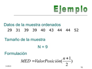 3-2013
16
Datos de la muestra ordenados
)
2
1
(


n
ión
ValorPosic
MED
Tamaño de la muestra
N = 9
Formulación
29 31 39 39 40 43 44 44 52
 