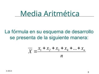 3-2013
8
La fórmula en su esquema de desarrollo
se presenta de la siguiente manera:
n
x
x
x
x
x
X n
2 





...
4
3
1
Media Aritmética
 