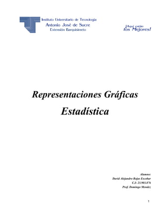 1
Representaciones Gráficas
Estadística
Alumno:
David Alejandro Rojas Escobar
C.I: 23.903.876
Prof. Domingo Mendez
 