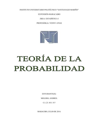 INSTITUTO UNIVERSITARIO POLITÉCNICO “SANTIANAGO MARIÑO”
EXTENSIÓN-MARACAIBO
ÁREA: ESTADÍSTICA I
PROFESOR(A): YENNY ATIAS
ESTUDIANTE(S):
MOLERO, ANDRES.
C.I. 23. 853. 517
MARACIBO, JULIO DE 2014.
 