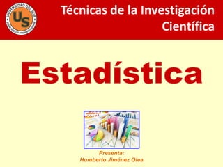 Estadística
Técnicas de la Investigación
Científica
Presenta:
Humberto Jiménez Olea
 