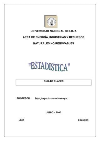UNIVERSIDAD NACIONAL DE LOJA
AREA DE ENERGÍA, INDUSTRIAS Y RECURSOS
NATURALES NO RENOVABLES

GUIA DE CLASES

PROFESOR:

MSc Jorge Patricio Muñoz V.

JUNIO – 2005
LOJA

ECUADOR

 