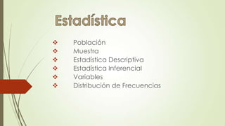  Población
 Muestra
 Estadística Descriptiva
 Estadística Inferencial
 Variables
 Distribución de Frecuencias
 