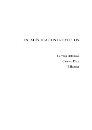 ESTADÍSTICA CON PROYECTOS
Carmen Batanero
Carmen Díaz
(Editoras)
 
