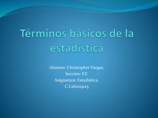 Alumno: Christopher Vargas.
Sección: EV.
Asignatura: Estadística.
C.I:26009125
 
