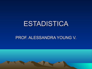 ESTADISTICA
PROF. ALESSANDRA YOUNG V.
 