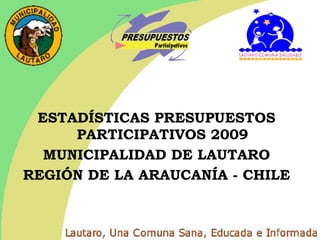 ESTADÍSTICAS PRESUPUESTOS
     PARTICIPATIVOS 2009
  MUNICIPALIDAD DE LAUTARO
REGIÓN DE LA ARAUCANÍA - CHILE
 