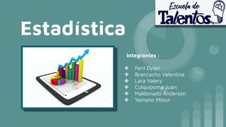 Estadística
Integrantes :
❖ Feril Dylan
❖ Brancacho Valentina
❖ Lara Valery
❖ Culquipoma Juan
❖ Maldonado Anderson
❖ Yamano Mitsui
 