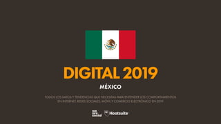 DIGITAL2019
TODOS LOS DATOS Y TENDENCIAS QUE NECESITAS PARA ENTENDER LOS COMPORTAMIENTOS
EN INTERNET, REDES SOCIALES, MÓVIL Y COMERCIO ELECTRÓNICO EN 2019
MÉXICO
 