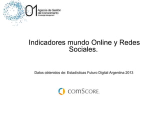Indicadores mundo Online y Redes
Sociales.
Datos obtenidos de: Estadísticas Futuro Digital Argentina 2013

 