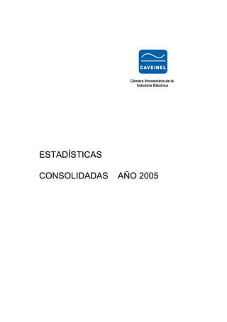 Cámara Venezolana de la
                    Industria Eléctrica




ESTADÍSTICAS

CONSOLIDADAS   AÑO 2005
 