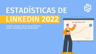 ESTADÍSTICAS DE
LINKEDIN 2022
Fuentes: LinkedIn, We are social, Business
Insider, Marketing Charts, Similar Web
 