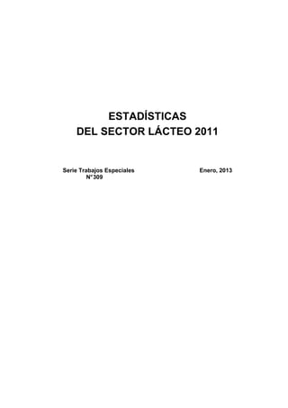 ESTADÍSTICAS
    DEL SECTOR LÁCTEO 2011


Serie Trabajos Especiales   Enero, 2013
         N° 309
 