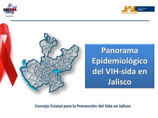 Panorama
                                Epidemiológico
                                del VIH-sida en
                                    Jalisco

Consejo Estatal para la Prevención del Sida en Jalisco
 